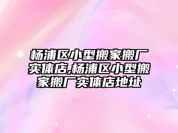 楊浦區小型搬家搬廠實體店,楊浦區小型搬家搬廠實體店地址