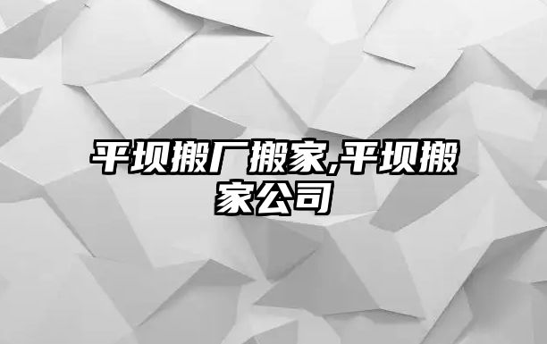 平壩搬廠搬家,平壩搬家公司