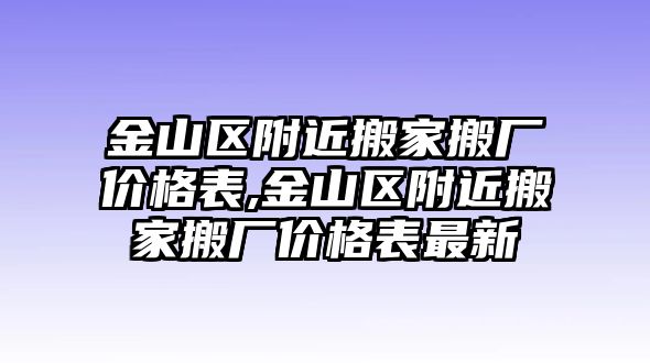 金山區附近搬家搬廠價格表,金山區附近搬家搬廠價格表最新