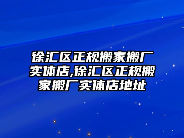 徐匯區正規搬家搬廠實體店,徐匯區正規搬家搬廠實體店地址