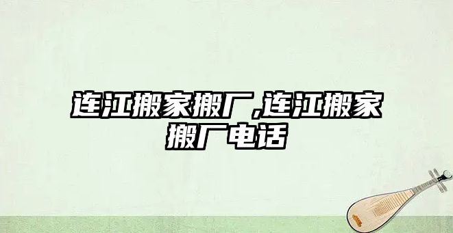 連江搬家搬廠,連江搬家搬廠電話