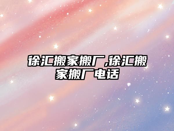 徐匯搬家搬廠,徐匯搬家搬廠電話