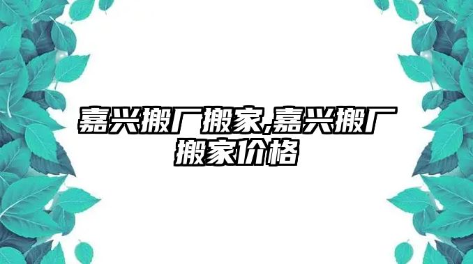 嘉興搬廠搬家,嘉興搬廠搬家價格