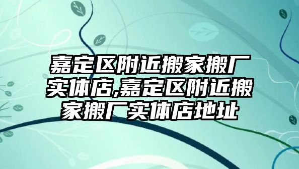 嘉定區附近搬家搬廠實體店,嘉定區附近搬家搬廠實體店地址