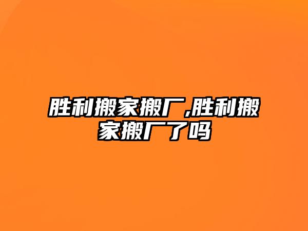 勝利搬家搬廠,勝利搬家搬廠了嗎