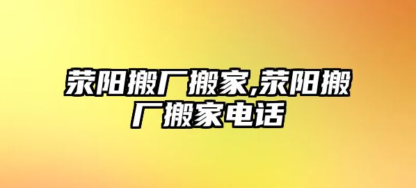 滎陽搬廠搬家,滎陽搬廠搬家電話