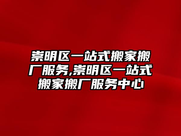 崇明區一站式搬家搬廠服務,崇明區一站式搬家搬廠服務中心