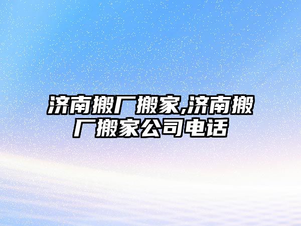 濟南搬廠搬家,濟南搬廠搬家公司電話