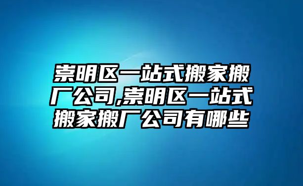 崇明區一站式搬家搬廠公司,崇明區一站式搬家搬廠公司有哪些