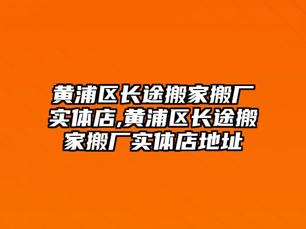 黃浦區長途搬家搬廠實體店,黃浦區長途搬家搬廠實體店地址