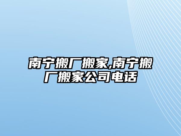 南寧搬廠搬家,南寧搬廠搬家公司電話