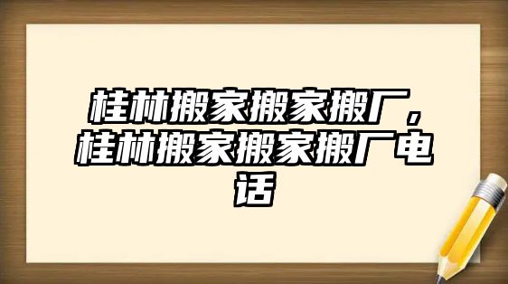 桂林搬家搬家搬廠,桂林搬家搬家搬廠電話