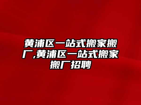 黃浦區(qū)一站式搬家搬廠,黃浦區(qū)一站式搬家搬廠招聘