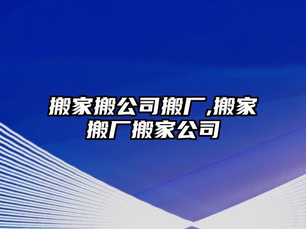 搬家搬公司搬廠,搬家搬廠搬家公司