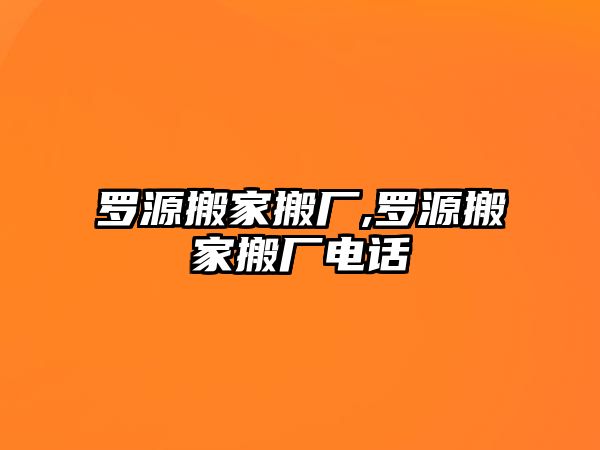 羅源搬家搬廠,羅源搬家搬廠電話