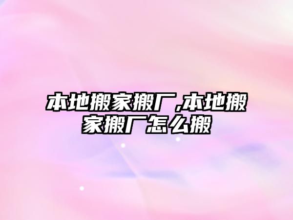 本地搬家搬廠,本地搬家搬廠怎么搬