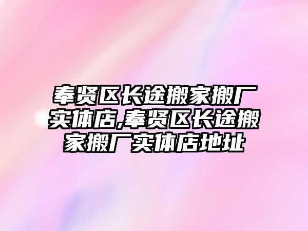 奉賢區長途搬家搬廠實體店,奉賢區長途搬家搬廠實體店地址