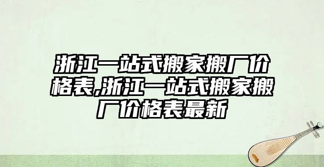 浙江一站式搬家搬廠價格表,浙江一站式搬家搬廠價格表最新