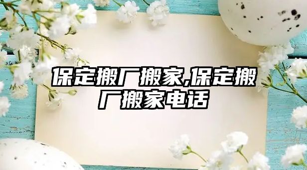 保定搬廠搬家,保定搬廠搬家電話