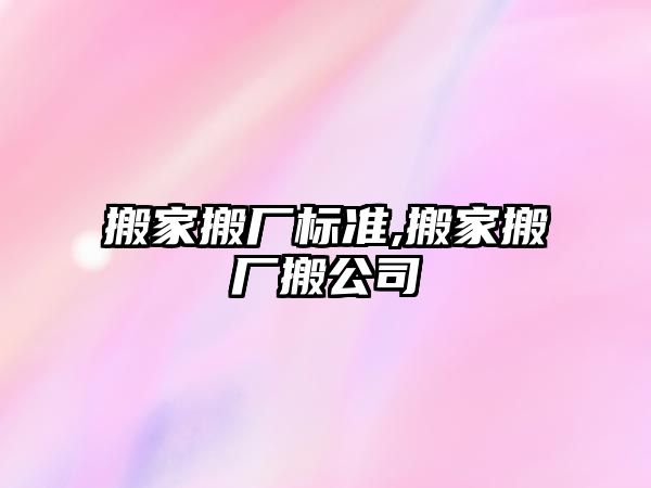 搬家搬廠標準,搬家搬廠搬公司