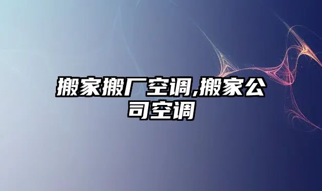 搬家搬廠空調,搬家公司空調