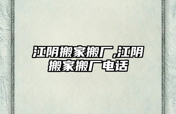 江陰搬家搬廠,江陰搬家搬廠電話