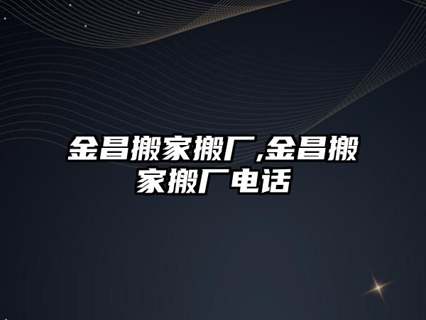 金昌搬家搬廠,金昌搬家搬廠電話