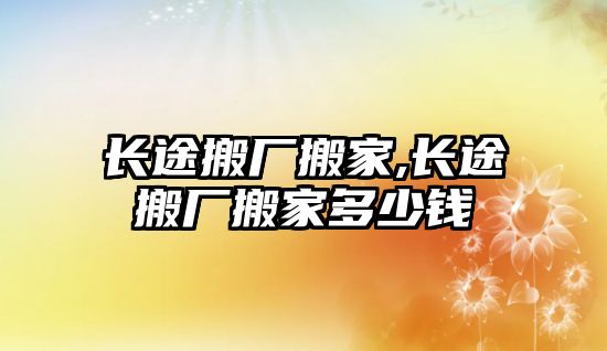 長途搬廠搬家,長途搬廠搬家多少錢