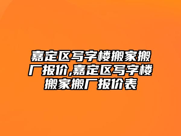 嘉定區寫字樓搬家搬廠報價,嘉定區寫字樓搬家搬廠報價表