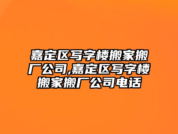 嘉定區寫字樓搬家搬廠公司,嘉定區寫字樓搬家搬廠公司電話