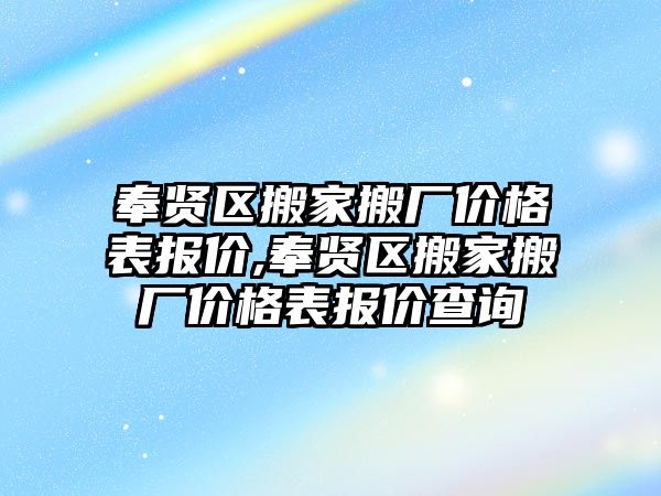 奉賢區搬家搬廠價格表報價,奉賢區搬家搬廠價格表報價查詢