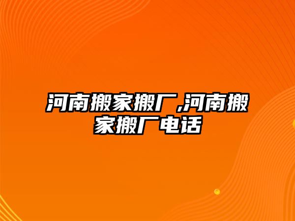 河南搬家搬廠,河南搬家搬廠電話