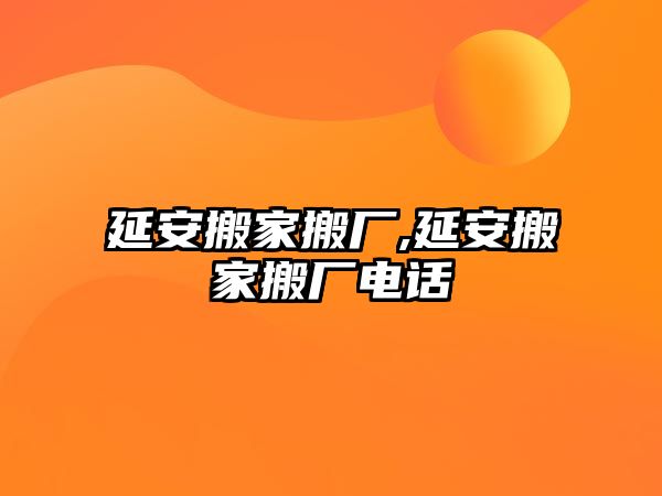 延安搬家搬廠,延安搬家搬廠電話