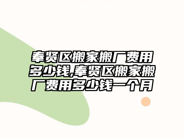 奉賢區搬家搬廠費用多少錢,奉賢區搬家搬廠費用多少錢一個月