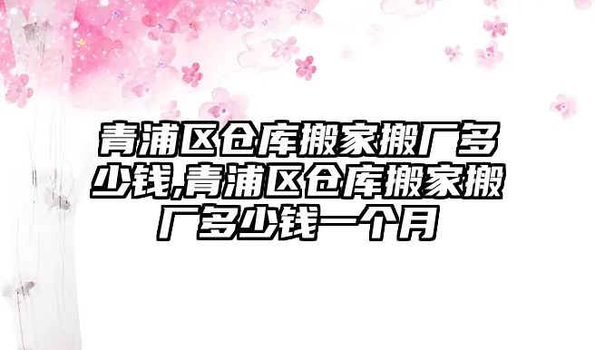 青浦區倉庫搬家搬廠多少錢,青浦區倉庫搬家搬廠多少錢一個月