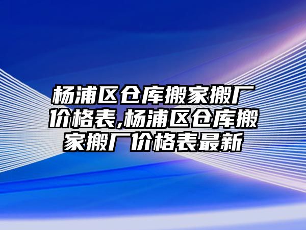 楊浦區倉庫搬家搬廠價格表,楊浦區倉庫搬家搬廠價格表最新