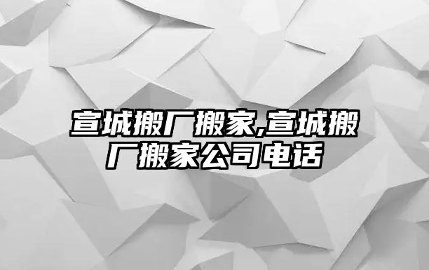 宣城搬廠搬家,宣城搬廠搬家公司電話