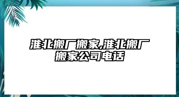 淮北搬廠搬家,淮北搬廠搬家公司電話