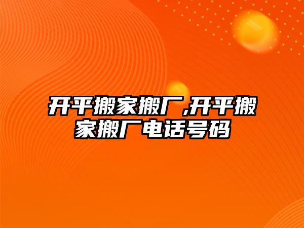 開平搬家搬廠,開平搬家搬廠電話號碼