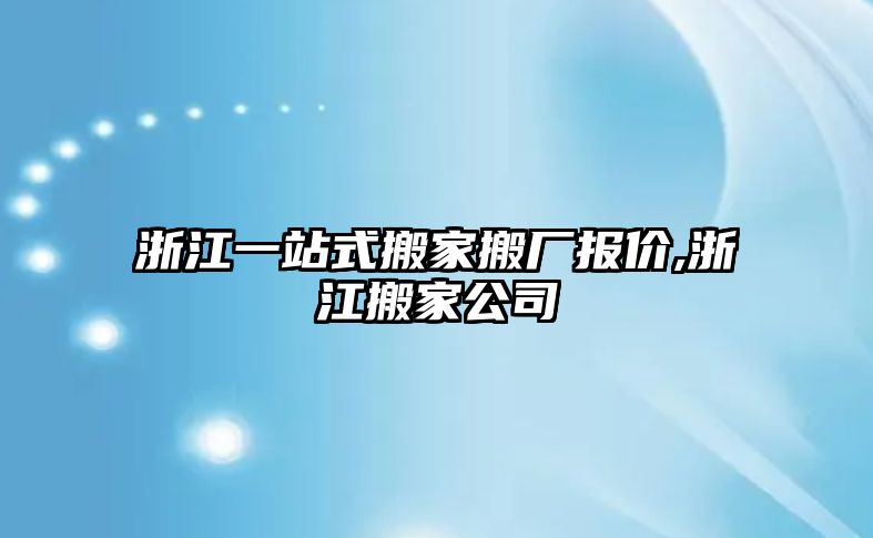 浙江一站式搬家搬廠報價,浙江搬家公司