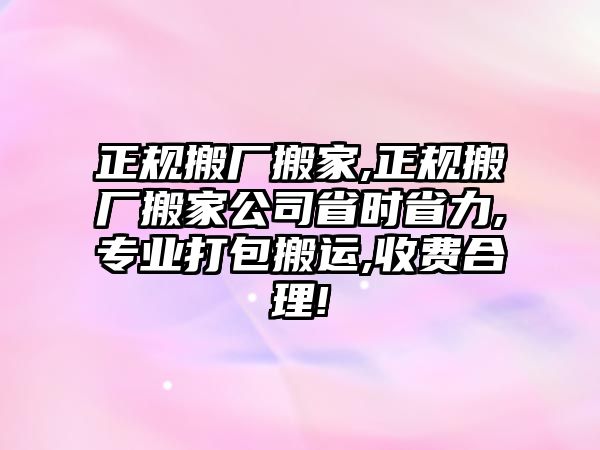 正規搬廠搬家,正規搬廠搬家公司省時省力,專業打包搬運,收費合理!