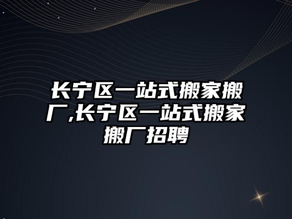 長寧區一站式搬家搬廠,長寧區一站式搬家搬廠招聘