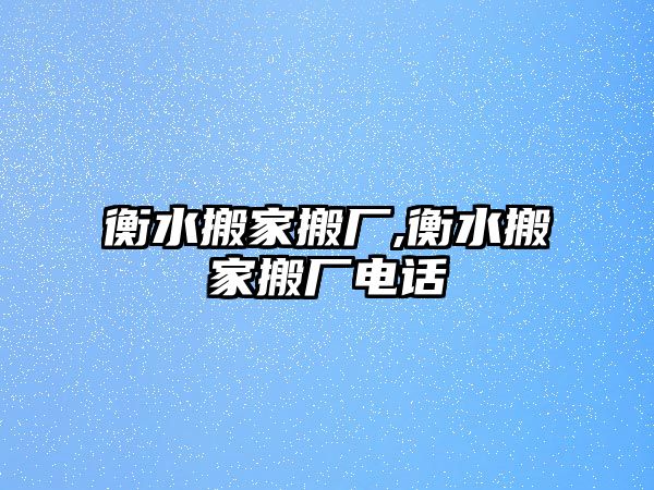 衡水搬家搬廠,衡水搬家搬廠電話