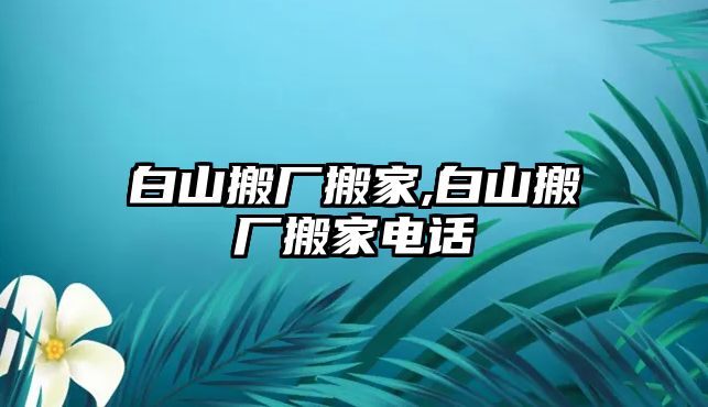 白山搬廠搬家,白山搬廠搬家電話