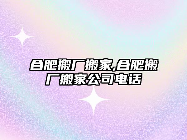 合肥搬廠搬家,合肥搬廠搬家公司電話