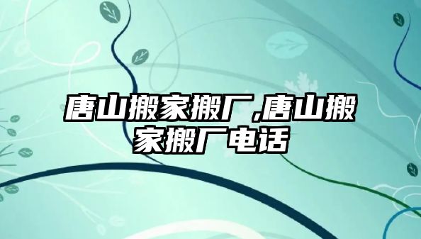 唐山搬家搬廠,唐山搬家搬廠電話