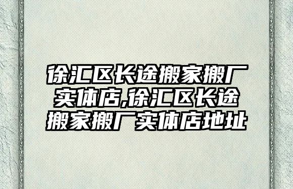 徐匯區長途搬家搬廠實體店,徐匯區長途搬家搬廠實體店地址