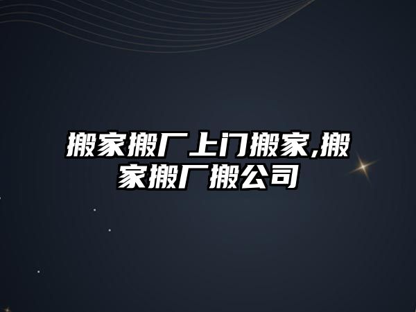 搬家搬廠上門搬家,搬家搬廠搬公司