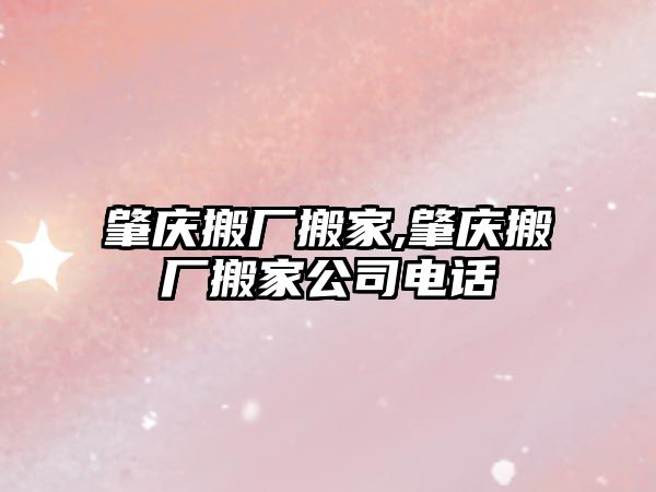 肇慶搬廠搬家,肇慶搬廠搬家公司電話