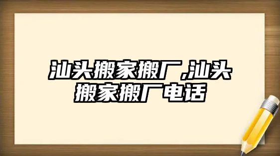 汕頭搬家搬廠,汕頭搬家搬廠電話